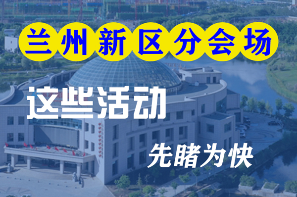 圖解|聚焦蘭洽會蘭州新區(qū)分會場 這些活動先睹為快