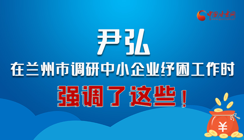 圖解|尹弘在蘭州市調(diào)研中小企業(yè)紓困工作時強調(diào)了這些！