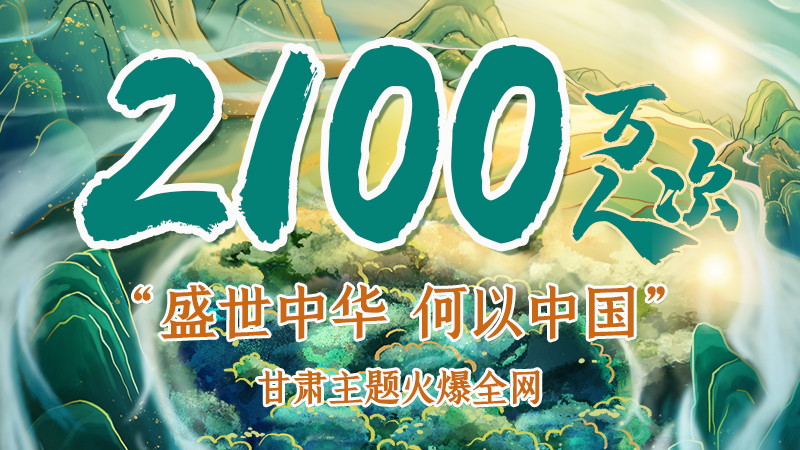 海報(bào)|2100萬人次！“盛世中華 何以中國”甘肅主題火爆全網(wǎng)