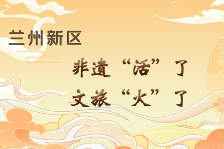 【萬(wàn)千氣象看甘肅】長(zhǎng)圖|蘭州新區(qū)：非遺“活”了，文旅“火”了