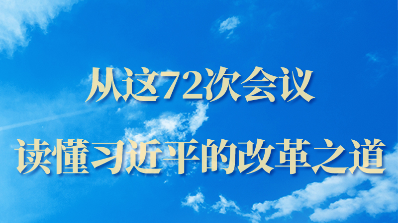 海報(bào)|從這72次會(huì)議，讀懂習(xí)近平的改革之道