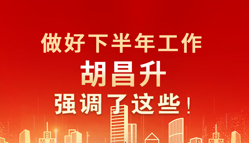 海報(bào)|做好下半年工作 胡昌升強(qiáng)調(diào)了這些！