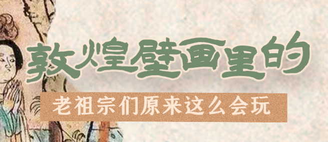 千年石窟 匠心傳承|看，敦煌壁畫里的“老祖宗們”原來(lái)這么會(huì)玩！