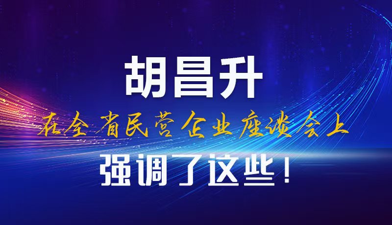 圖解|胡昌升在全省民營(yíng)企業(yè)座談會(huì)上強(qiáng)調(diào)了這些