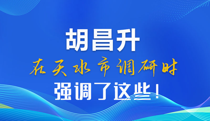 圖解|胡昌升在天水市調(diào)研時(shí)強(qiáng)調(diào)了這些！