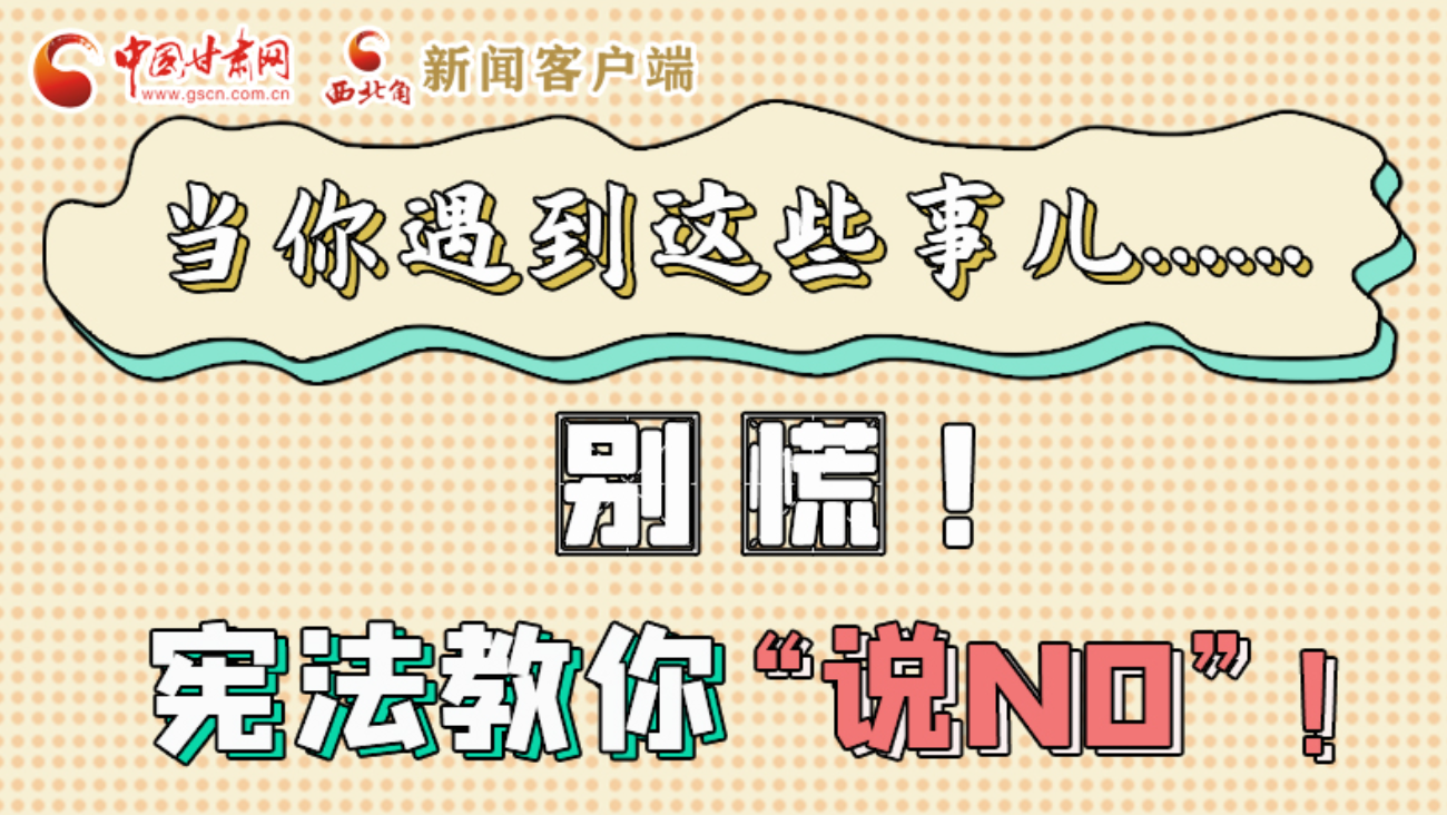 【甘快看】e法耀隴原|當(dāng)你遇到這些事兒……別慌！憲法教你“說NO”！ 