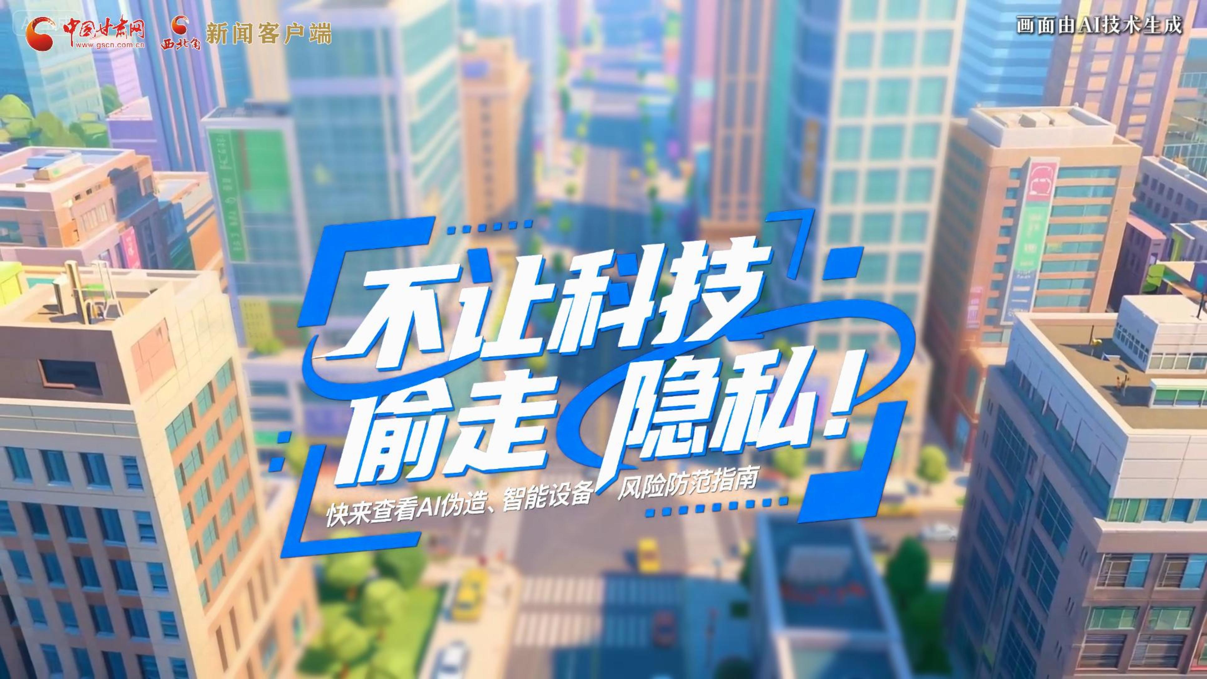 【甘快看】AI視頻|不讓科技“偷走”隱私！快來(lái)查看AI偽造、智能設(shè)備風(fēng)險(xiǎn)防范指南！