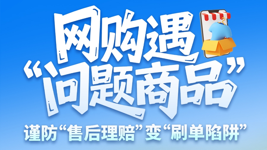 圖解|網(wǎng)購(gòu)遇“問題商品”？ 謹(jǐn)防“售后理賠”變“刷單陷阱”