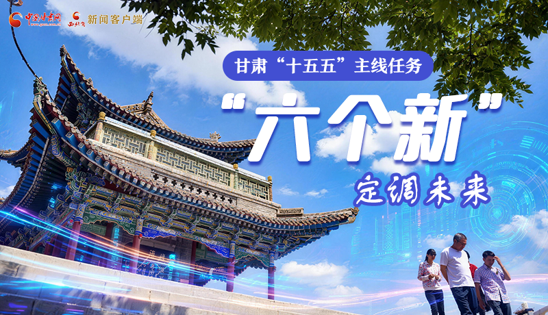 組圖get！甘肅“十五五”主線任務(wù)：“六個(gè)新”定調(diào)未來