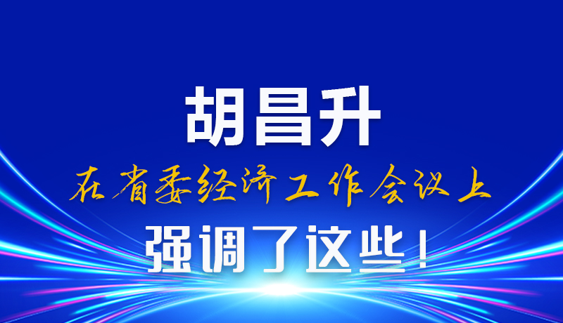圖解|胡昌升在省委經(jīng)濟(jì)工作會(huì)議上強(qiáng)調(diào)了這些！