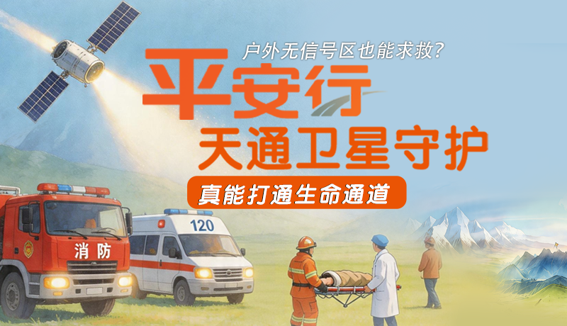 戶外無信號區(qū)也能求救？平安行·天通衛(wèi)星守護，真能打通生命通道