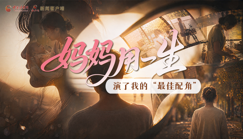 母親節(jié)特別策劃|媽媽用一生，演了我的“最佳配角”